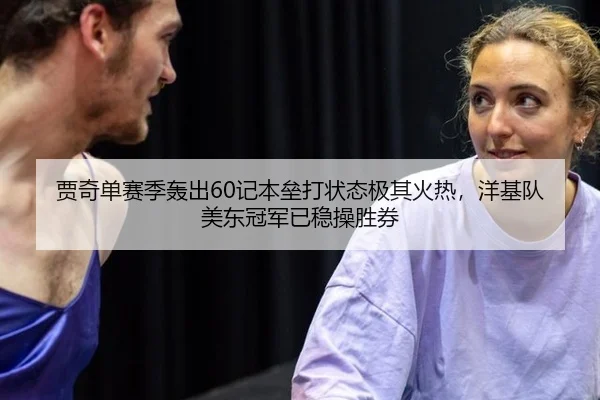 贾奇单赛季轰出60记本垒打状态极其火热，洋基队美东冠军已稳操胜券