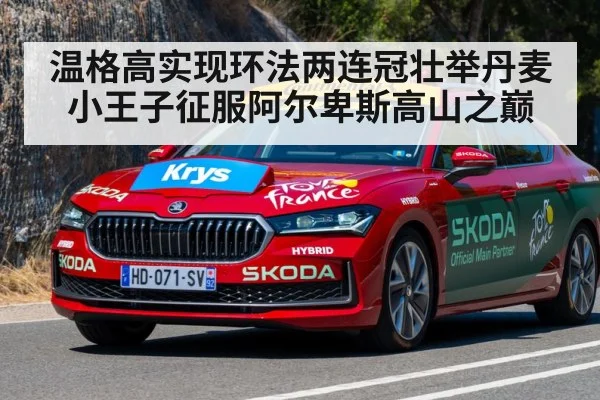 温格高实现环法两连冠壮举丹麦小王子征服阿尔卑斯高山之巅