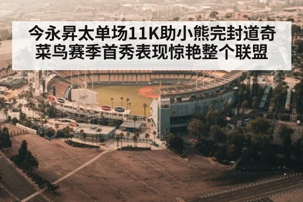 今永昇太单场11K助小熊完封道奇菜鸟赛季首秀表现惊艳整个联盟