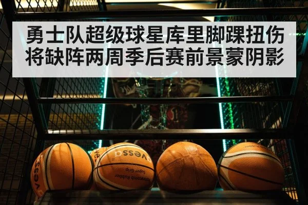 勇士队超级球星库里脚踝扭伤将缺阵两周季后赛前景蒙阴影
