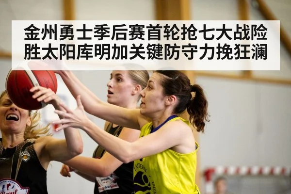 金州勇士季后赛首轮抢七大战险胜太阳库明加关键防守力挽狂澜