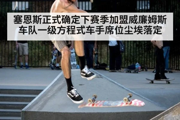 塞恩斯正式确定下赛季加盟威廉姆斯车队一级方程式车手席位尘埃落定