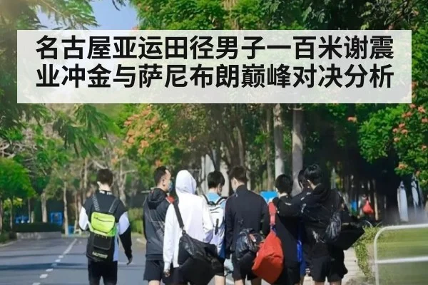 名古屋亚运田径男子一百米谢震业冲金与萨尼布朗巅峰对决分析