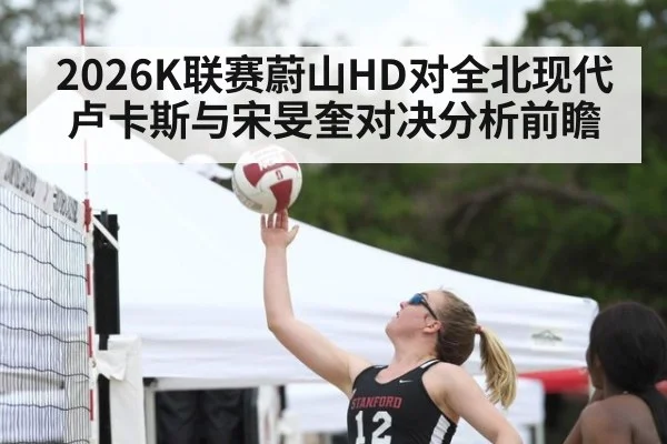 2026K联赛蔚山HD对全北现代 卢卡斯与宋旻奎对决分析前瞻